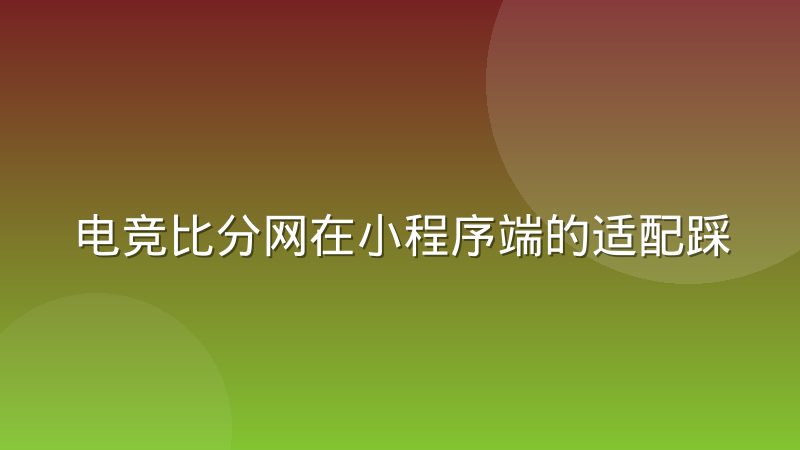 电竞比分网在小程序端的适配踩过的坑：从数据延迟到交互错位的排查经验