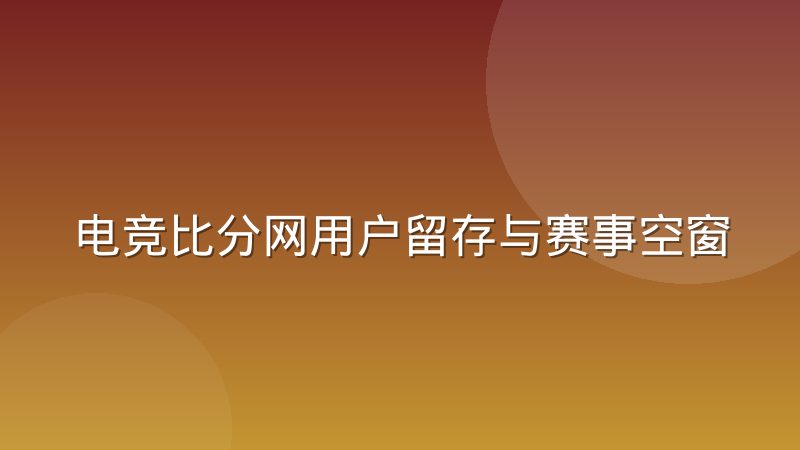 电竞比分网用户留存与赛事空窗期的运营策略