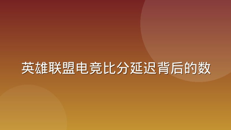 英雄联盟电竞比分延迟背后的数据采集链路是怎么运作的